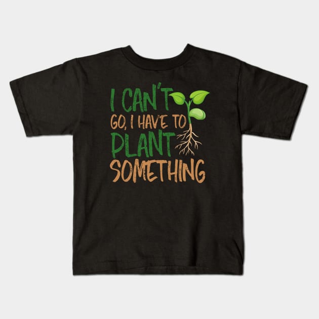 I Can't Go, I Have To Plant Something Nature Lover Gardener Gifts Kids T-Shirt by twizzler3b